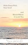 Make Peace with Your Grief and Watch Where It Leads You Make Peace with Your Grief and Watch Where It Leads You