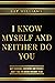 I Know Myself and Neither D...