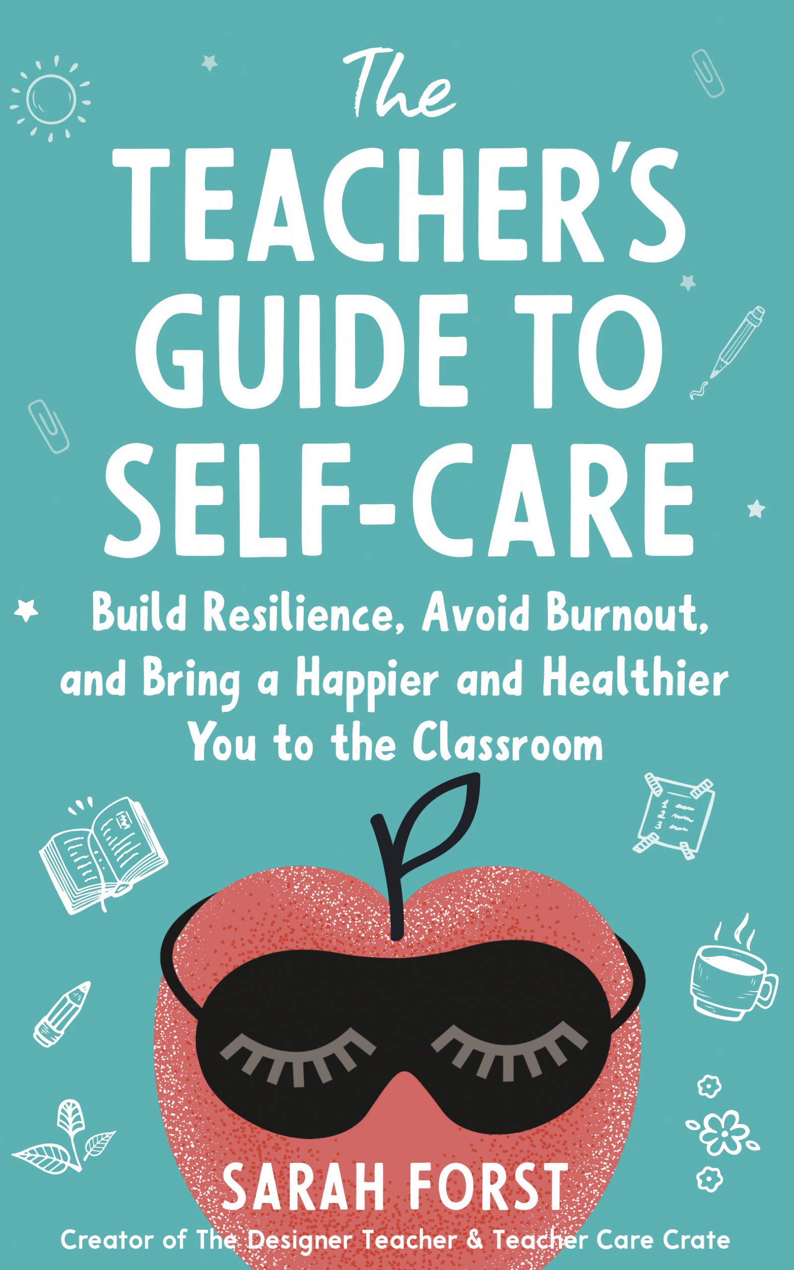 The Teacher's Guide to Self-Care: Build Resilience, Avoid Burnout, and Bring a Happier and Healthier You to the Classroom (Kindle Edition)