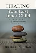 Healing Your Lost Inner Child: How to Stop Impulsive Reactions, Set Healthy Boundaries and Embrace an Authentic Life