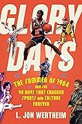 Glory Days: The Summer of 1984 and the 90 Days That Changed Sports and Culture Forever 