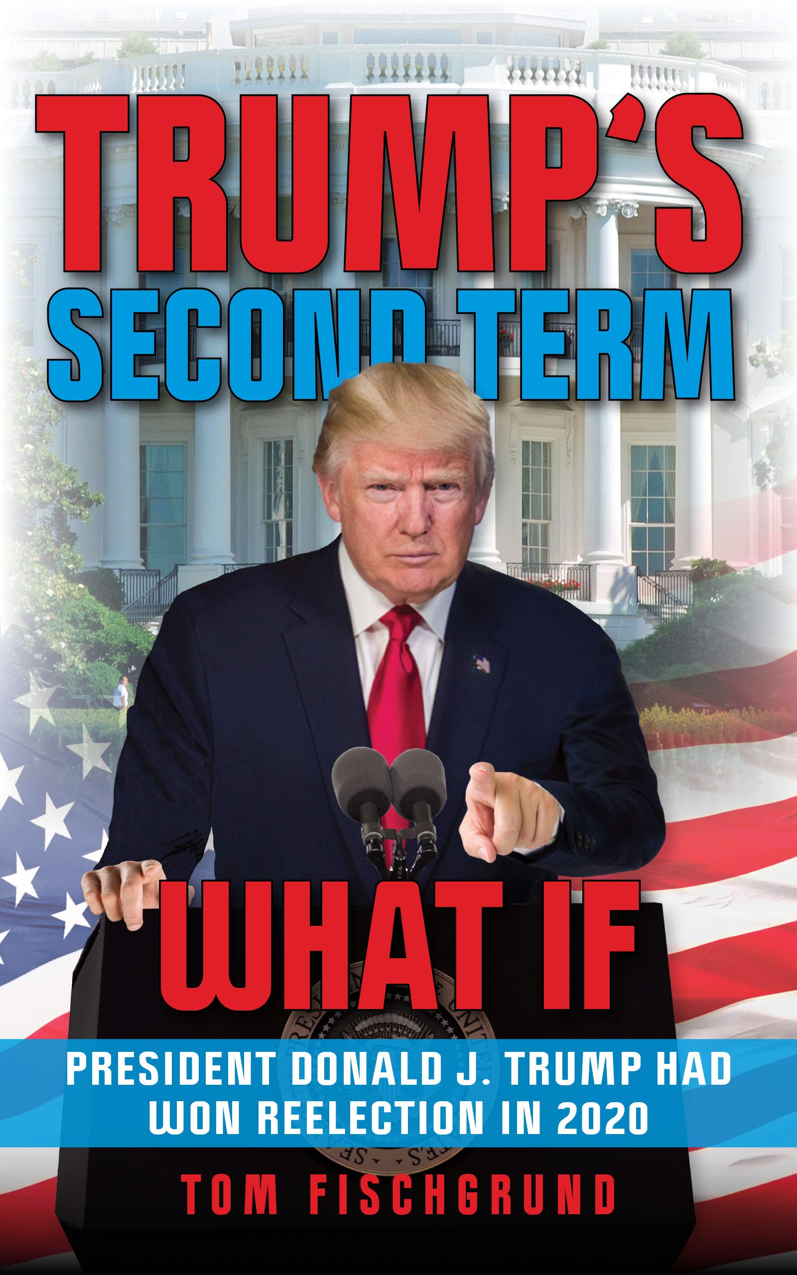 Trump's Second Term: What if President Donald J. Trump Had Won Reelection in 2020 (Kindle Edition)