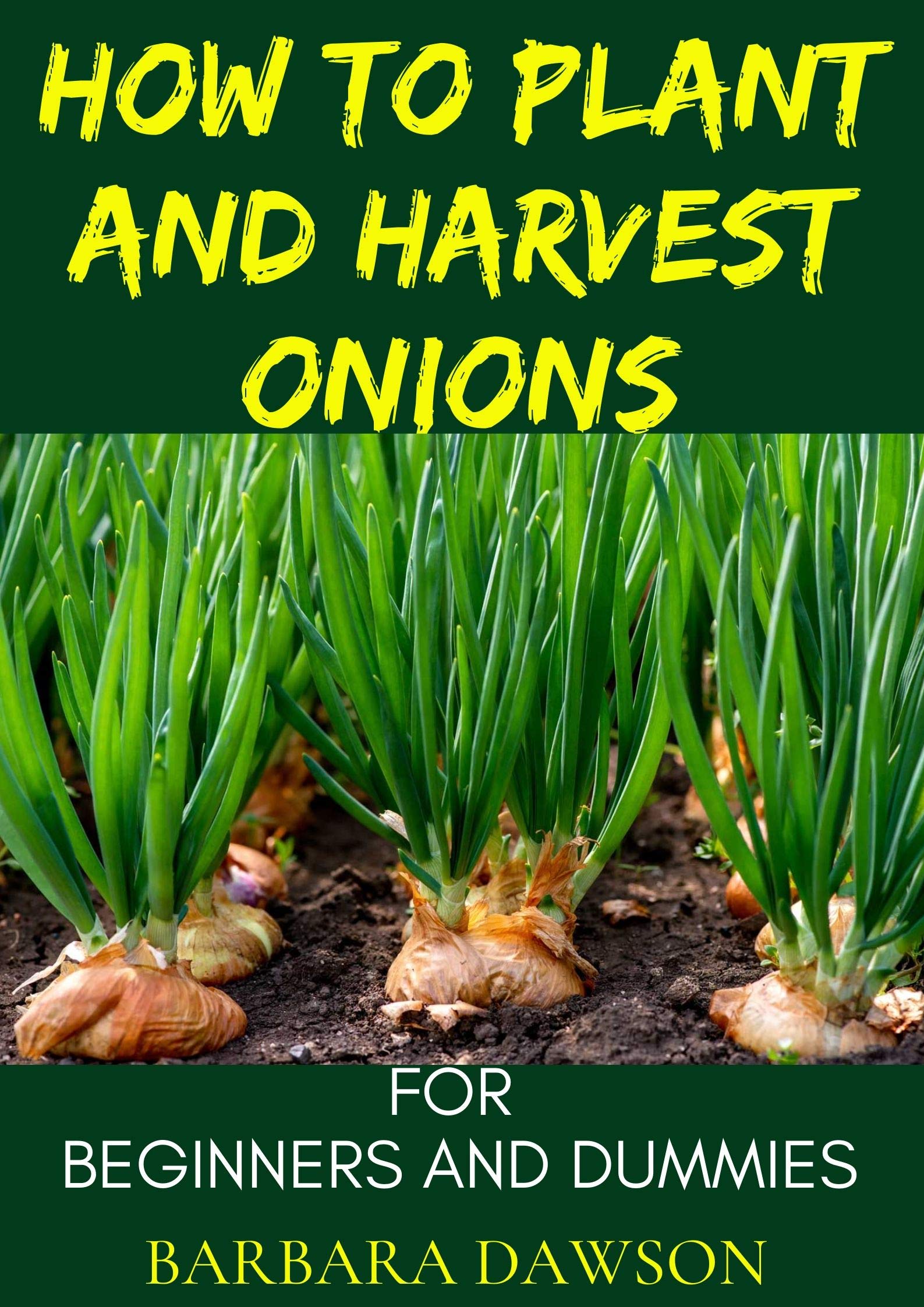 How To Plant and Harvest Onions For Beginners and Dummies: Cultivation and life cycle of onions! (Kindle Edition)