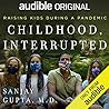 Childhood, Interrupted. Raising Kids During a Pandemic by Sanjay Gupta