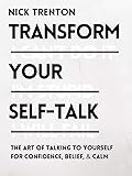 Transform Your Self-Talk: How to Talk to Yourself for Confidence, Belief, and Calm