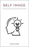 SELF IMAGE: Develop a successful mindset, shift your paradigms, and rewrite your unconscious and subconscious mind for wealth attraction