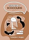 Suddenly Schooling: A Survival Guide for Panicky Parents Suddenly Schooling: A Survival Guide for Panicky Parents