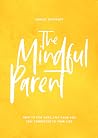 The Mindful Parent: How to Stay Sane, Stay Calm and Stay Connected to Your Kids The Mindful Parent: How to Stay Sane, Stay Calm and Stay Connected to Your Kids