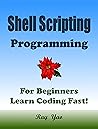 SHELL SCRIPTING Programming, For Beginners, Learn Coding Fast! SHELL SCRIPTING Programming, For Beginners, Learn Coding Fast!