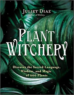 Plant Witchery: Discover the Sacred Language, Wisdom, and Magic of 200 Plants