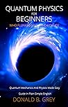 Quantum Physics for Beginners Who Flunked Math And Science: Quantum Mechanics And Physics Made Easy Guide In Plain Simple English