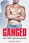 GANGED: MMMMMM First Time Gay (Hot Dirty Taboo Gay Sex Explicit Erotica Short Stories Adults: MM First Time, Male On Male, MMM, Age Gap)