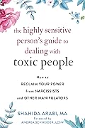 The Highly Sensitive Person's Guide to Dealing with Toxic People: How to Reclaim Your Power from Narcissists and Other Manipulators