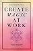 Create Magic At Work: Practical Tools To Ignite Human Connection