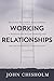 Working Relationships: Managing Successful Relationships in Business and Life