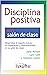 Disciplina Positiva en el salón de clase: Desarrollar el respeto mutuo, la cooperación y responsabilidad en su salón de clase (Spanish Edition)