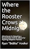 Where the Rooster Crows at Midnight: Adventures in Adopting a Guatemalan Child & Advice for Aspiring Adoptive Parents