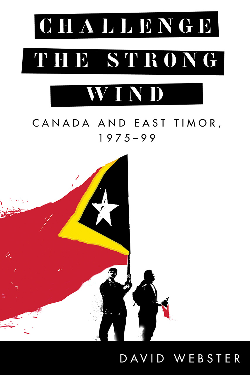 Challenge the Strong Wind: Canada and East Timor, 1975–99 (The C.D. Howe Series in Canadian Political History)