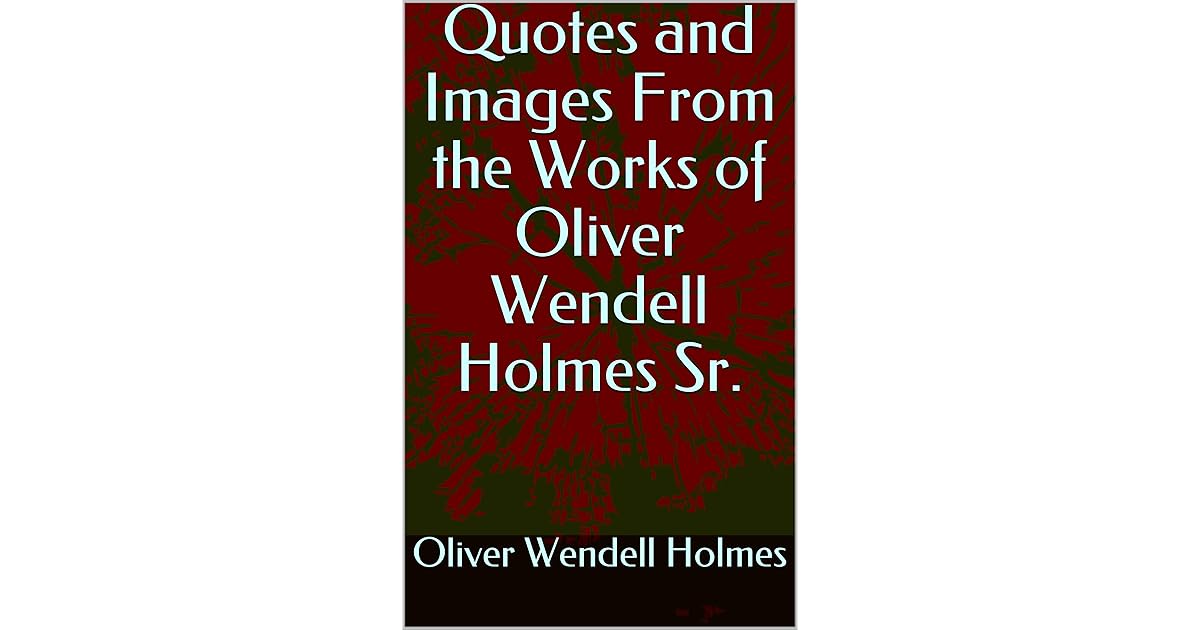 Quotes and Images From the Works of Oliver Wendell Holmes Sr. by Oliver