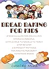 Bread Baking for Kids: A Baking Guide for Young and Emerging Bakers, with Simple Tutorials to Teach Step by Step 3 Different Methods for Baking Fragrant Homemade Bread