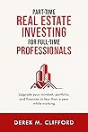 Part-time Real Estate Investing for Full-Time Professionals by Derek Michael Clifford