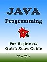 JAVA Programming, For Beginners, Quick Start Guide.