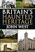 Britain's Haunted Heritage by John West