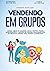 Vendendo em Grupo: Como criar de maneira fácil e rápido posts inteligentes e capazes de vender qualquer produto mesmo não sendo conhecido. (Portuguese Edition)