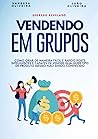 Vendendo em Grupo: Como criar de maneira fácil e rápido posts inteligentes e capazes de vender qualquer produto mesmo não sendo conhecido. (Portuguese Edition)