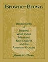 Browne-Brown: Descendants of England, West Indies, Maryland, New England, and the American Frontier