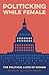 Politicking While Female: The Political Lives of Women (Media and Public Affairs)