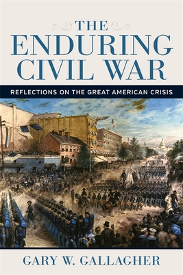 The Enduring Civil War: Reflections on the Great American Crisis (Conflicting Worlds: New Dimensions of the American Civil War)