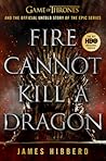 Fire Cannot Kill a Dragon: Game of Thrones and the Official Untold Story of the Epic Series