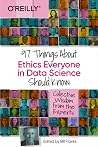 97 Things About Ethics Everyone in Data Science Should Know: Collective Wisdom from the Experts 97 Things About Ethics Everyone in Data Science Should Know: Collective Wisdom from the Experts