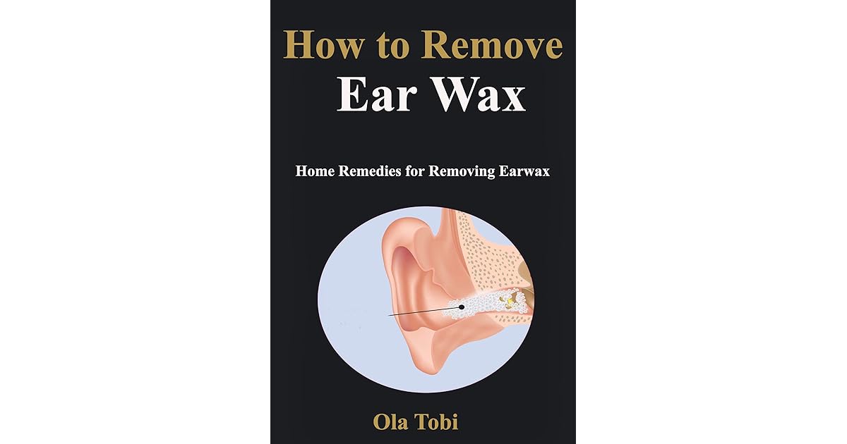 How to Remove Ear Wax Home Remedies for Removing Earwax by Ola Tobi