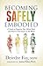 Becoming Safely Embodied: A Guide to Organize Your Mind, Body and Heart to Feel Secure in the World