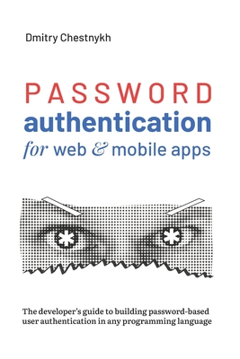 Password Authentication for Web and Mobile Apps: The Developer's Guide To Building Secure User Authentication