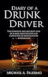 Diary of a Drunk Driver: The Complete and Accurate Tale of a Man Arrested For and Convicted of Driving While Intoxicated