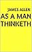 As a Man Thinketh