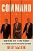 Command: Inside the Oval Office with Three Presidents, and the Wartime Decisions That Changed the World