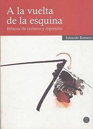 A La Vuelta De La Esquina. Relatos De Racismo Y Represión