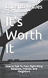 It’s Worth It: How to Talk To Your Right-Wing Relatives, Friends, and Neighbors (Our Politics Made Easy & Ready For Action) Book cover for It’s Worth It: How to Talk To Your Right-Wing Relatives, Friends, and Neighbors (Our Politics Made Easy & Ready For Action)