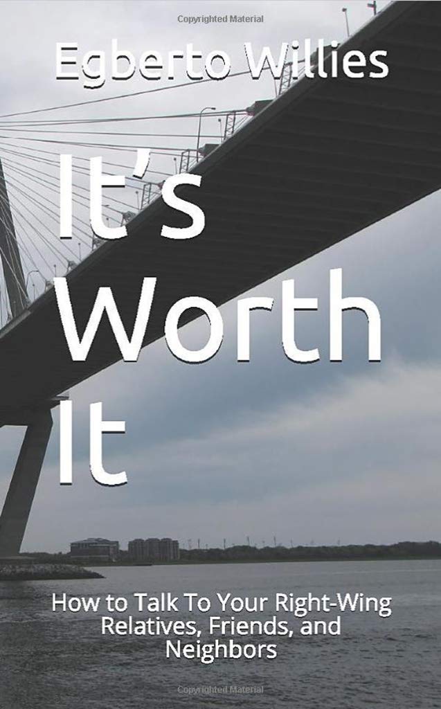 It’s Worth It: How to Talk To Your Right-Wing Relatives, Friends, and Neighbors (Our Politics Made Easy & Ready For Action)