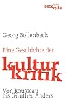 Eine Geschichte der Kulturkritik: Von Rousseau bis Günther Anders Eine Geschichte der Kulturkritik: Von Rousseau bis Günther Anders