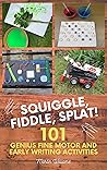 Squiggle, Fiddle, Splat! : 101 Genius Fine Motor And Early Writing Activities (101 Games Book 4)