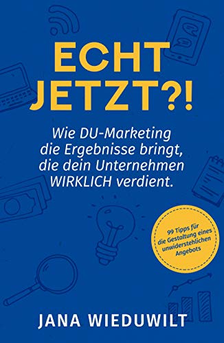Echt jetzt?!: Wie DU-Marketing die Ergebnisse bringt, die dein Unternehmen WIRKLICH verdient.