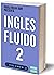 INGLÉS FLUIDO 2: EL MAS EXITOSO CURSO DE INGLES Lecciones BÁSICAS, intermedias de GRAMATICA, vocabulario y frases fáciles