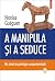 A manipula și a seduce: mic tratat de psihologie comportamentală