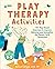 Play Therapy Activities: 101 Play-Based Exercises to Improve Behavior and Strengthen the Parent-Child Connection