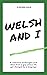 Welsh and I: A collection o...